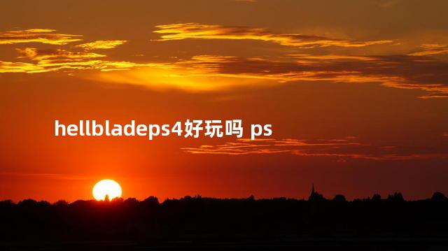 hellbladeps4好玩吗 ps4十大耐玩单机游戏